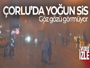 Çorlu'da yoğun sis: Göz gözü görmüyor
