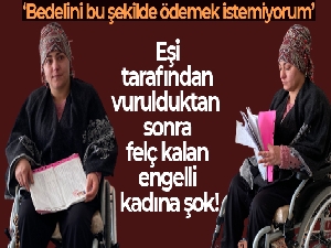 Eşi tarafından vurulduktan sonra felç kalan engelli kadının bakım maaşı kesildi