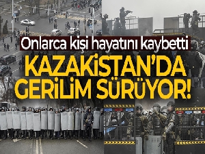 Kazakistan'da gerilim sürüyor!