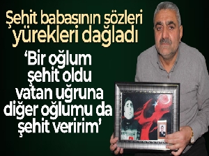 Şehit babasının sözleri yürekleri dağladı!