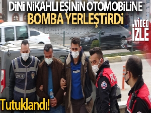 Dini nikahlı eşinin otomobiline bomba yerleştirdiği iddia edilen şahıs tutuklandı