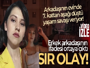 7'nci kattan düşen Sedef Nur'un erkek arkadaşının ifadesi ortaya çıktı