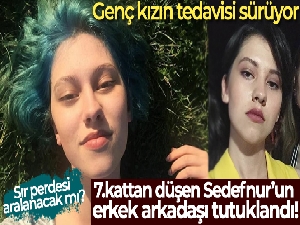 7. kattan düşen Sedefnur'un erkek arkadaşı tutuklandı