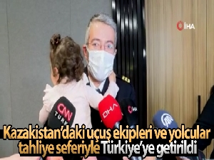 Kazakistan'daki uçuş ekipleri ve yolcular tahliye seferiyle Türkiye'ye getirildi
