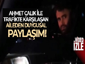 Ahmet Çalık ile trafikte karşılaşan aileden duygusal paylaşım
