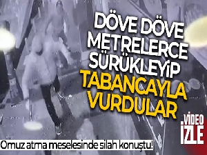 Döve döve metrelerce sürükleyip tabancayla vurdular