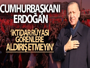 Cumhurbaşkanı Erdoğan, 'İktidar rüyası görenlere aldırış etmeyin'