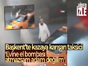Başkent'te kazaya karışan taksici: 'Evine el bombası atmazsam adam değilim'