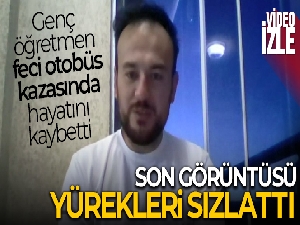 Otobüs kazasında hayatını kaybeden genç öğretmenin görüntüleri yürekleri sızlattı