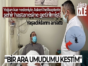 Askeri helikopterle şehir hastanesine getirilmişti, yaşadıklarını anlattı