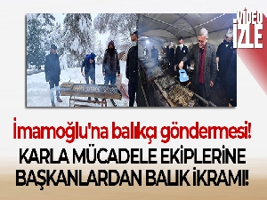 Başkanlardan karla mücadele ekibine mangalda balık ikramı! İmamoğlu'na balıkçı göndermesi!