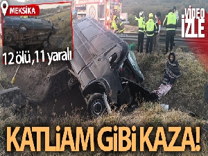 Meksika'da katliam gibi kaza: 12 ölü, 11 yaralı