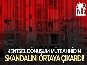 Kentsel dönüşüm müteahhidin skandalını ortaya çıkardı