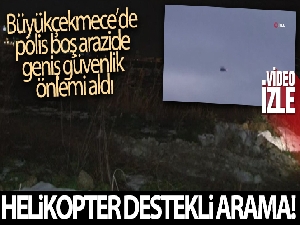 Büyükçekmece'de polisten boş arazide helikopter destekli arama