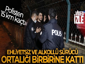 Ehliyetsiz ve alkollü sürücü 15 kilometre kaçarak ortalığı birbirine kattı