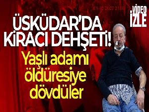 Üsküdar'da kiracı dehşeti: Yaşlı adamı öldüresiye dövdüler