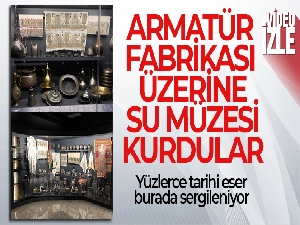 Armatür fabrikası üzerine Su Müzesi kurdular