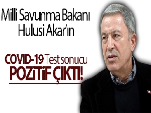 Millî Savunma Bakanı Hulusi Akar'ın COVID-19 test sonucu pozitif çıktı