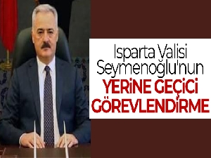 Isparta Valisi Seymenoğlu'nun yerine geçici görevlendirme