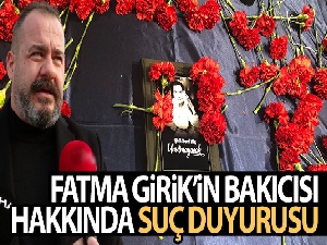 Fatma Girik'in yeğeninden Girik'in bakıcısı hakkında suç duyurusu