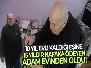 10 yıl evli kaldığı eşine 15 yıldır nafaka ödeyen yaşlı adam evinden oldu