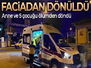 Sakarya'da faciadan dönüldü: Anne ve 5 çocuğu ölümden döndü
