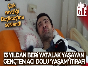 13 yıldan beri yatalak yaşayan gençten acı dolu ‘yaşam' itirafı