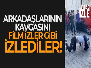 Arkadaşlarının kavgasını film izler gibi izlediler