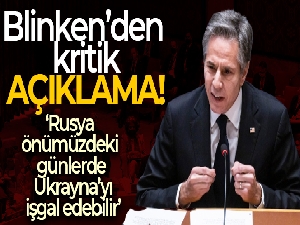 Blinken: 'Rusya önümüzdeki günlerde Ukrayna'yı işgal edebilir'
