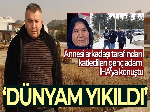 Annesi arkadaşı tarafından katledilen genç adam İHA'ya konuştu
