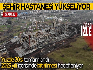 Samsun Şehir Hastanesi'nin yüzde 20'si tamamlandı