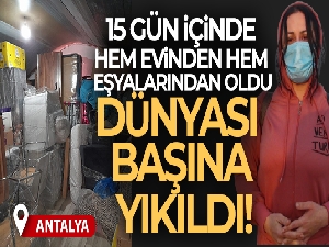 15 gün içinde hem evinden hem eşyalarından oldu, dünyası başına yıkıldı