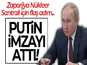 Putin, Zaporijya Nükleer Santrali mülkiyetini Rusya'ya geçiren kararnameyi imzaladı