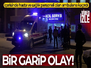 İçerisinde hasta ve sağlık personeli olan ambulansı kaçırdı