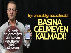 6 yıl önce araba satın aldı, başına gelmeyen kalmadı