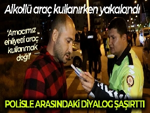 Alkollü araç kullanırken yakalandı, 'Amacımız ehliyetli araç kullanmak değil' dedi