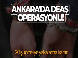 Ankara'da DEAŞ operasyonu! 20 şüpheliye yakalama kararı