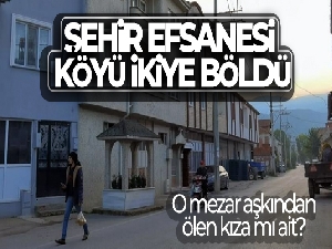 Şehir efsanesi köyü ikiye böldü...O mezar aşkından ölen kıza mı ait?