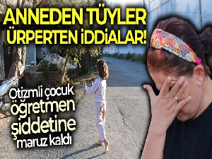 Öğretmen şiddetine maruz kalan otizmli çocuğun annesi gözyaşlarına hakim olamadı