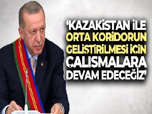 Cumhurbaşkanı Erdoğan: 'Kazakistan ile orta koridorun geliştirilmesi için çalışmalara devam edeceğiz'