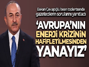 Bakan Çavuşoğlu: 'Avrupa'nın enerji krizinin hafifletilmesinden yanayız'