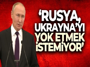 Putin: ‘Rusya, Ukrayna'yı yok etmek istemiyor'