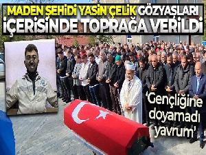 Maden şehidi Yasin Çelik gözyaşları içerisinde toprağa verildi