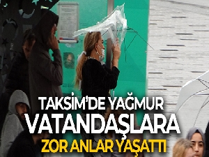Taksim'de yağmur ve rüzgar vatandaşlara zor anlar yaşattı