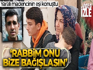 Yaralı madencinin eşi Nurten Bulduk: 'Bu acı anlatılamaz, Rabbim onu bize bağışlasın'