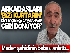 Maden şehidi Yener Saygın'ın babası Saygın: 'Arkadaşları 'bizi kurtarın' diye bağırınca dayanamayıp geri dönüyor'