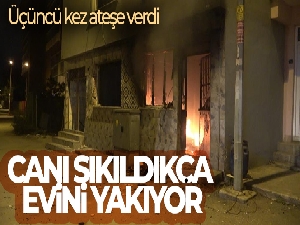 Canı sıkıldıkça evini yakıyor: Yaşadığı evi üçüncü kez ateşe verdi