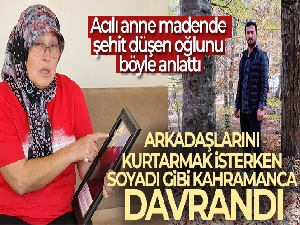 Acılı anne madende şehit düşen oğlunu böyle anlattı!