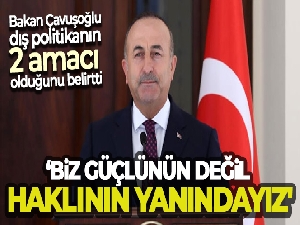 Bakan Çavuşoğlu: 'Biz güçlünün değil haklının yanındayız'