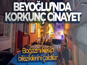 Beyoğlu'nda korkunç cinayet: Boğazını kesip bileziklerini çaldılar